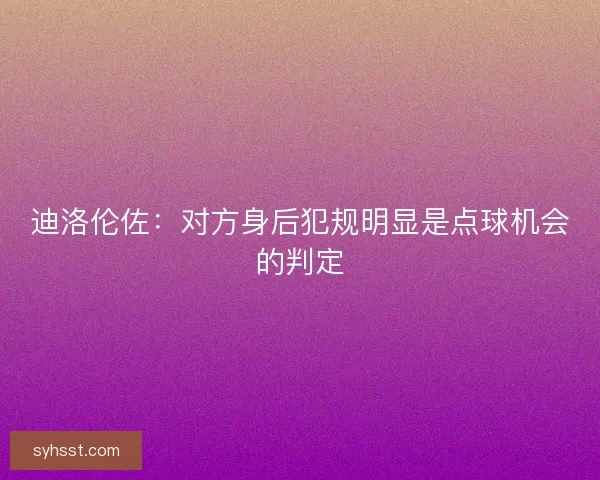 迪洛伦佐：对方身后犯规明显是点球机会的判定