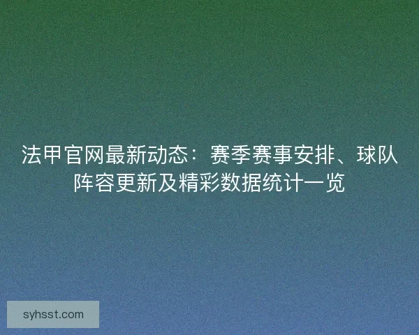 法甲官网最新动态：赛季赛事安排、球队阵容更新及精彩数据统计一览