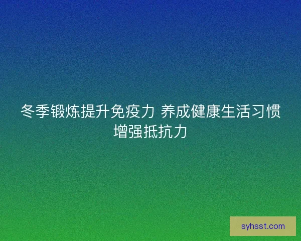 冬季锻炼提升免疫力 养成健康生活习惯增强抵抗力